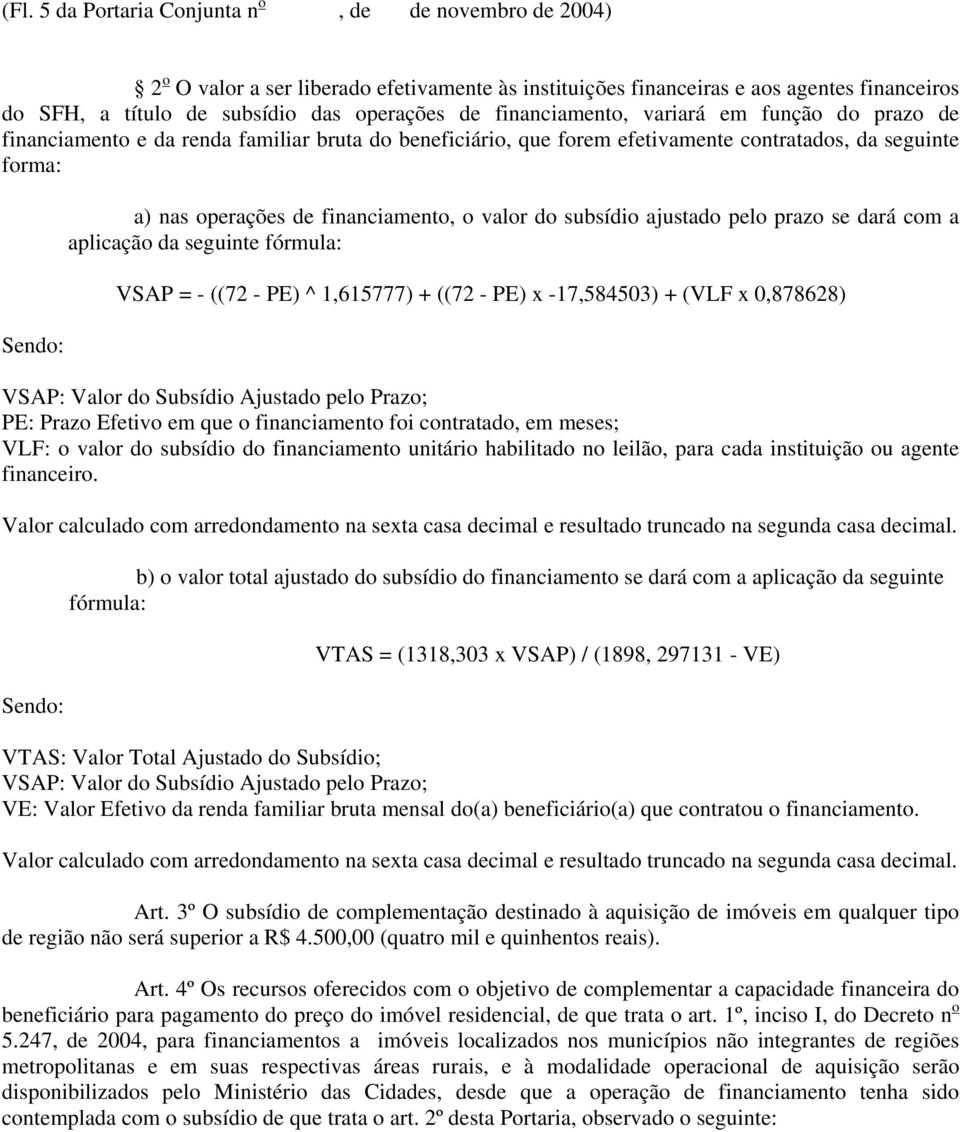 do subsídio ajustado pelo prazo se dará com a aplicação da seguinte fórmula: VSAP = - ((72 - PE) ^ 1,615777) + ((72 - PE) x -17,584503) + (VLF x 0,878628) VSAP: Valor do Subsídio Ajustado pelo Prazo;