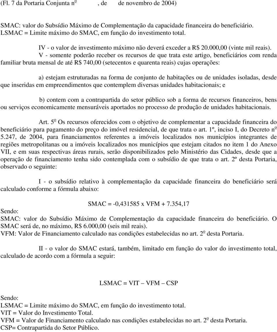 V - somente poderão receber os recursos de que trata este artigo, beneficiários com renda familiar bruta mensal de até R$ 740,00 (setecentos e quarenta reais) cujas operações: a) estejam estruturadas