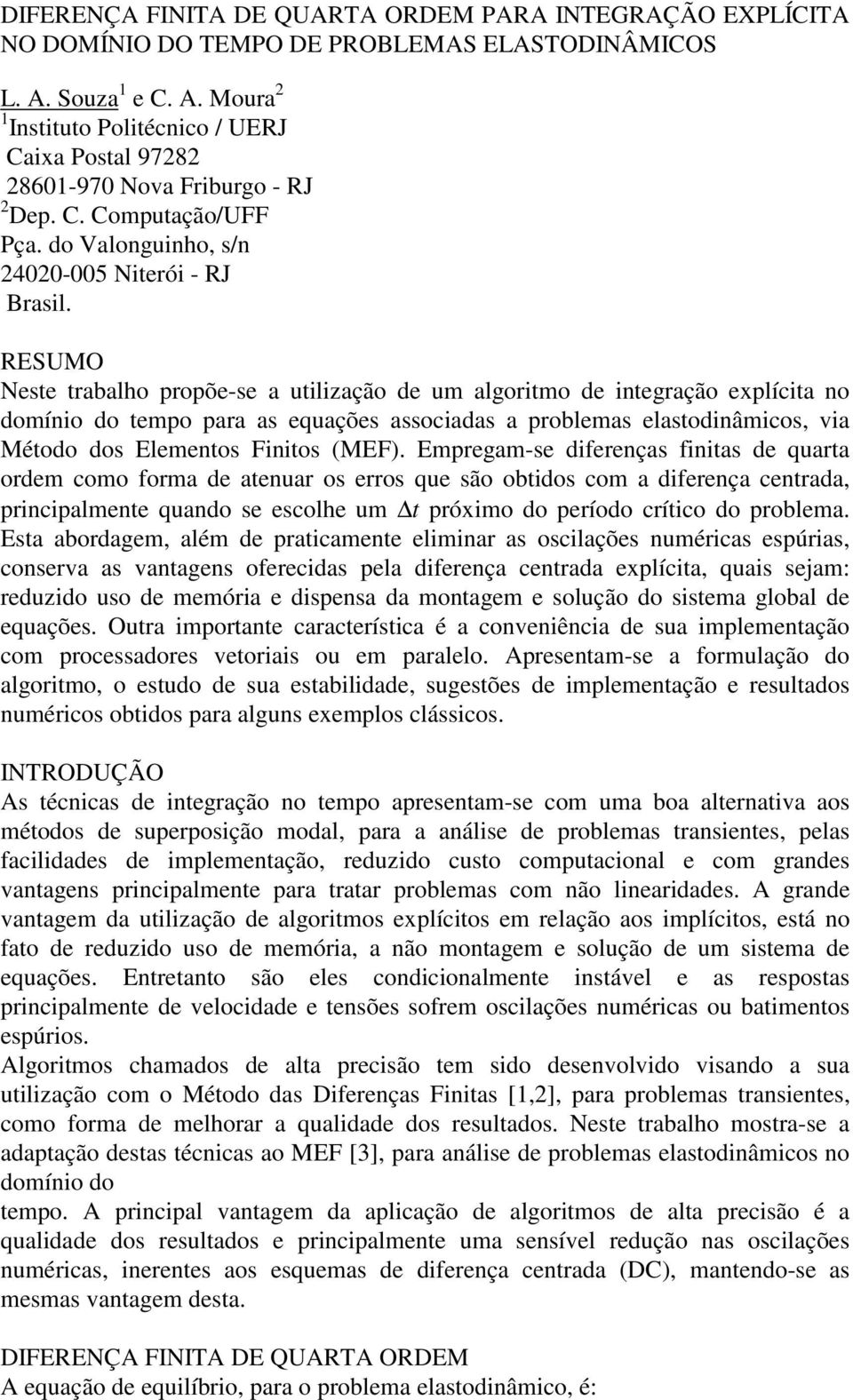 RESUMO Neste trabalho propõe-se a utilização de um algoritmo de integração explícita no domínio do tempo para as equações associadas a problemas elastodinâmicos, via Método dos Elementos Finitos