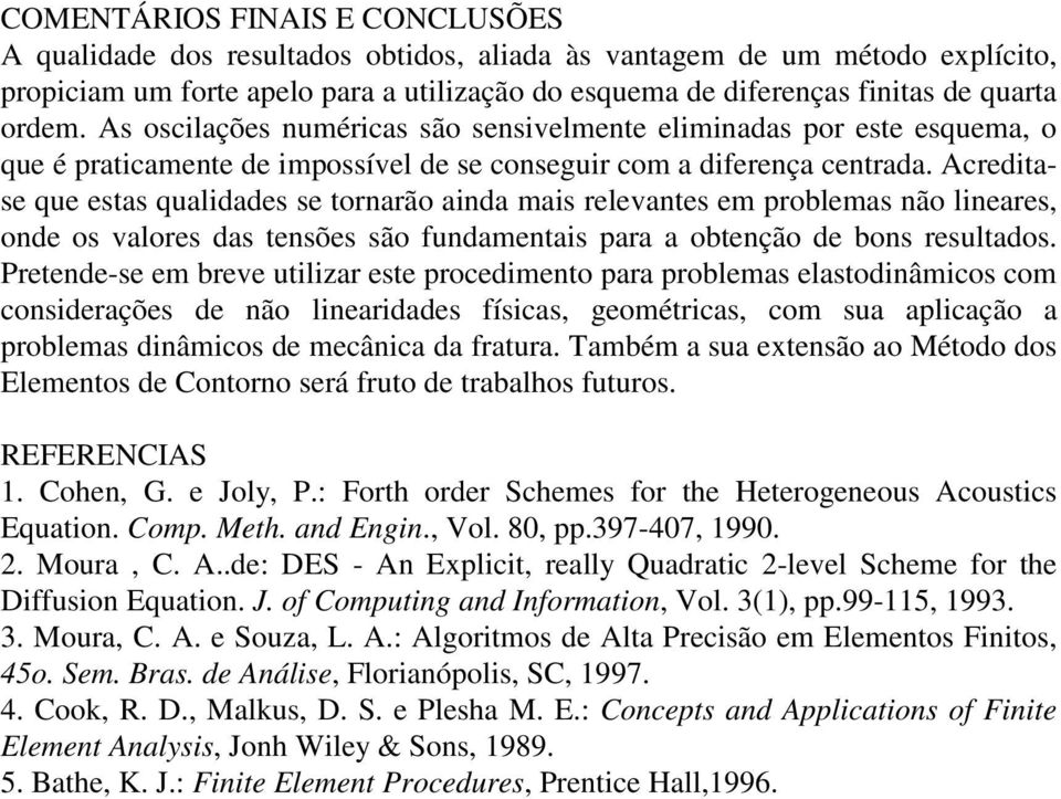 Acreditase que estas qualidades se tornarão ainda mais relevantes em problemas não lineares, onde os valores das tensões são fundamentais para a obtenção de bons resultados.