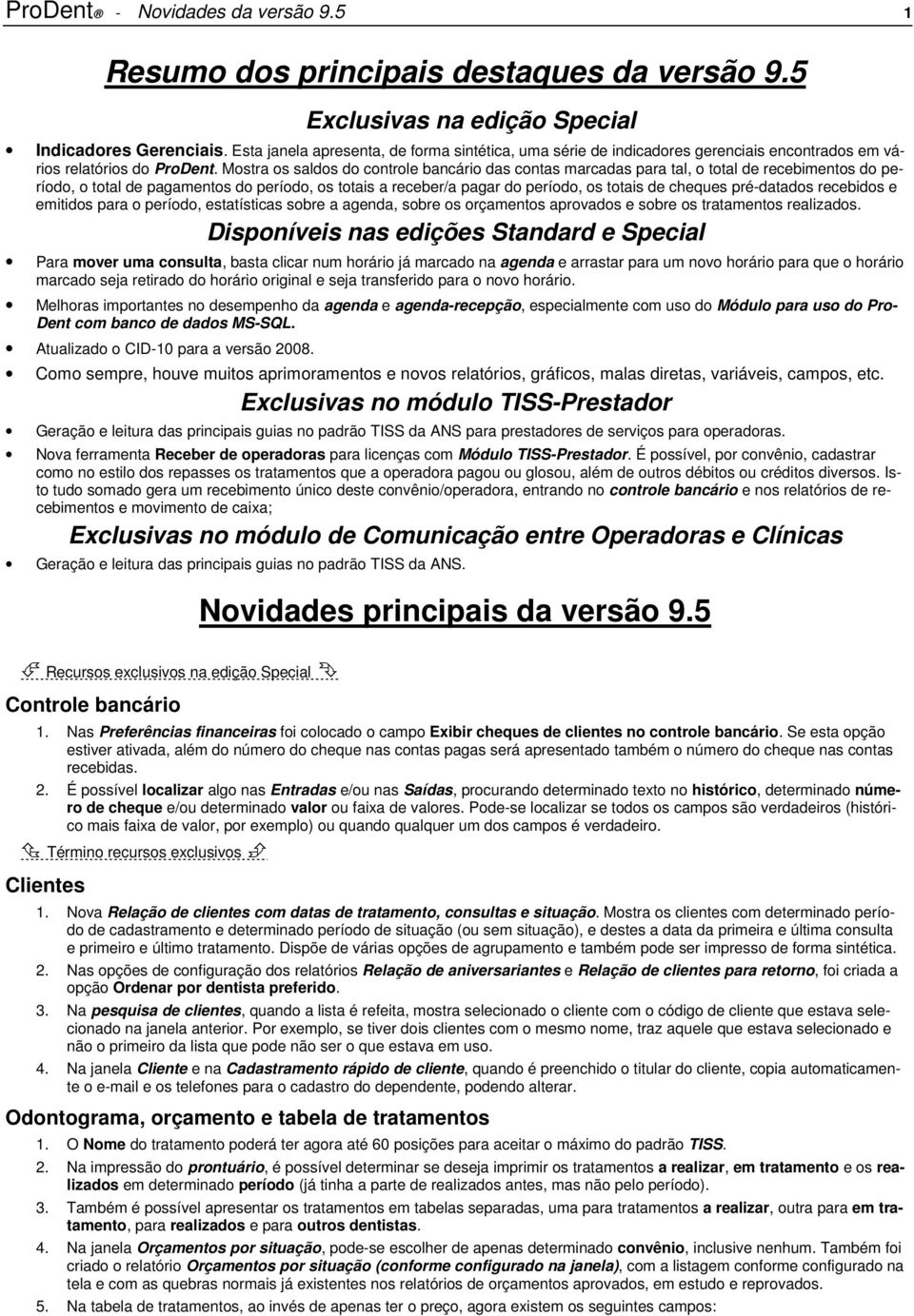 Mostra os saldos do controle bancário das contas marcadas para tal, o total de recebimentos do período, o total de pagamentos do período, os totais a receber/a pagar do período, os totais de cheques