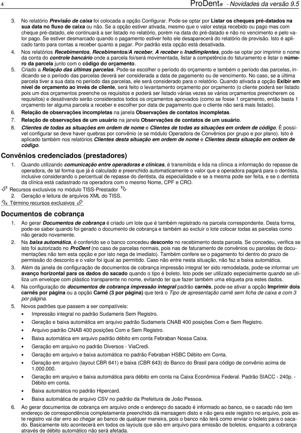 valor pago. Se estiver desmarcado quando o pagamento estiver feito ele desaparecerá do relatório de previsão. Isto é aplicado tanto para contas a receber quanto a pagar.