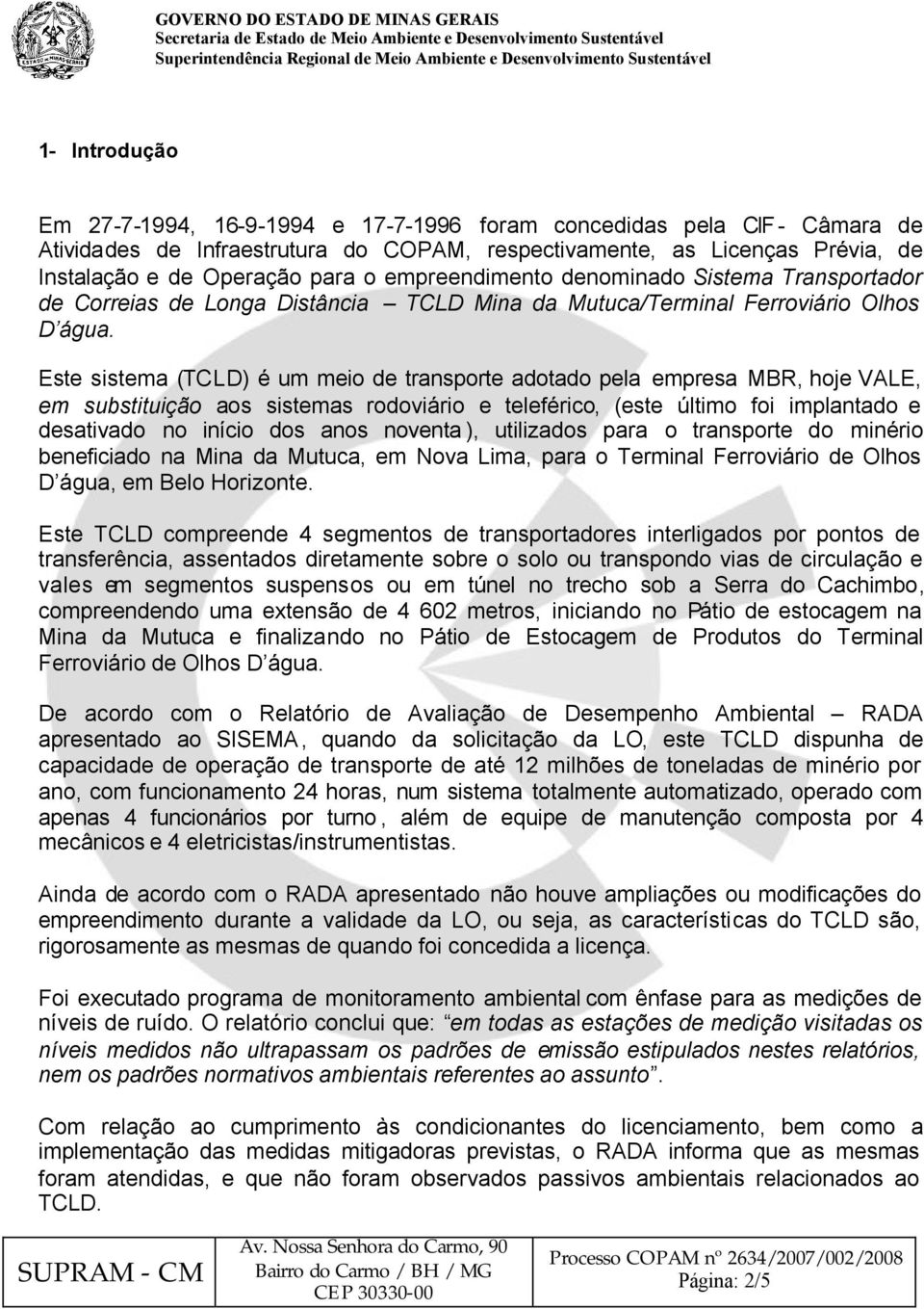 Este sistema (TCLD) é um meio de transporte adotado pela empresa MBR, hoje VALE, em substituição aos sistemas rodoviário e teleférico, (este último foi implantado e desativado no início dos anos