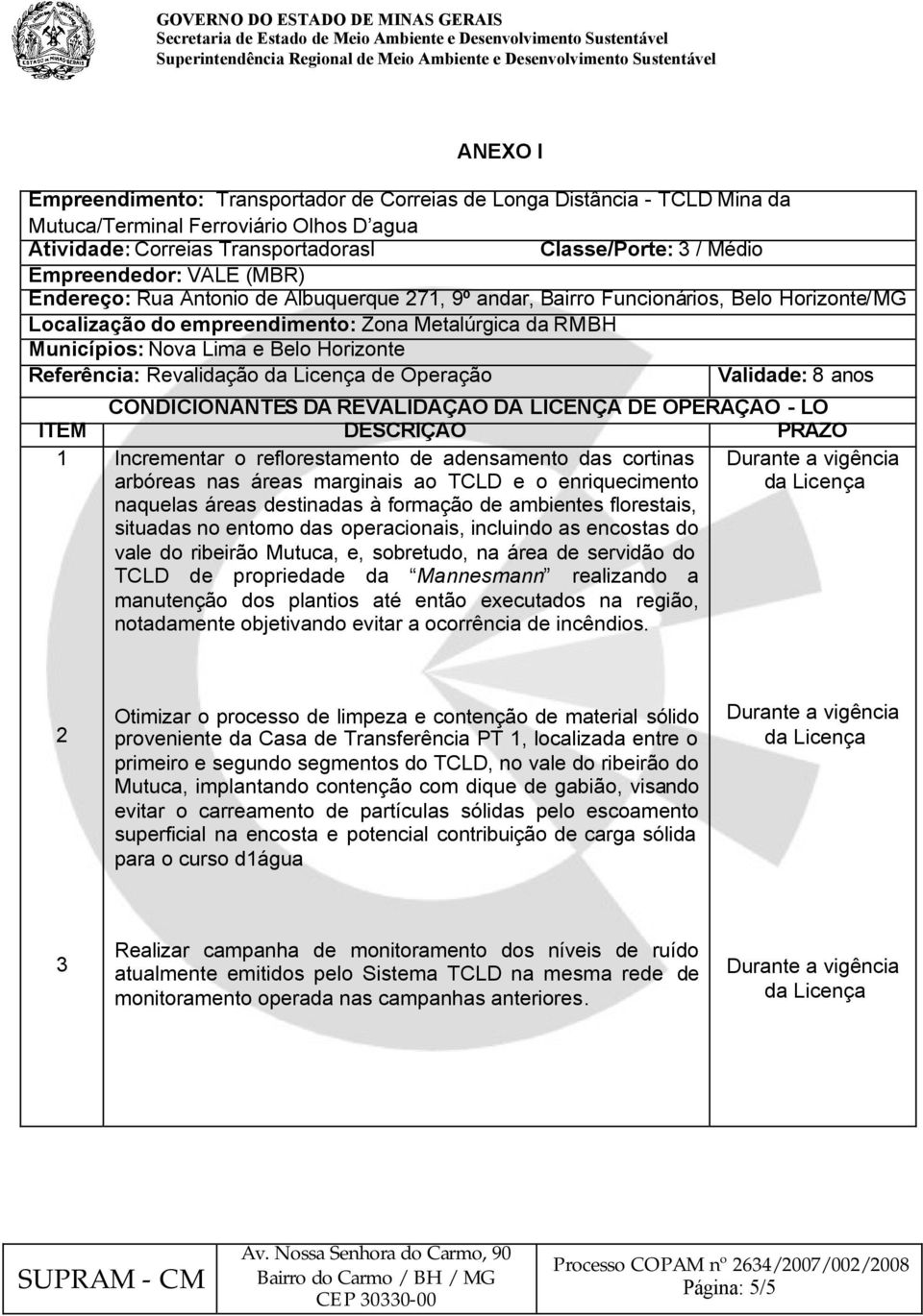 Referência: Revalidação da Licença de Operação Validade: 8 anos CONDICIONANTES DA REVALIDAÇÂO DA LICENÇA DE OPERAÇÂO - LO ITEM DESCRIÇÃO PRAZO 1 Incrementar o reflorestamento de adensamento das