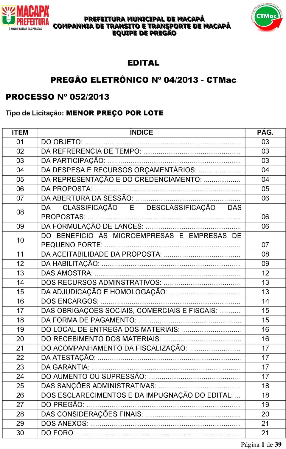 .. 06 08 DA CLASSIFICAÇÃO E DESCLASSIFICAÇÃO DAS PROPOSTAS:... 06 09 DA FORMULAÇÃO DE LANCES:... 06 10 DO BENEFICIO ÁS MICROEMPRESAS E EMPRESAS DE PEQUENO PORTE:... 07 11 DA ACEITABILIDADE DA PROPOSTA:.