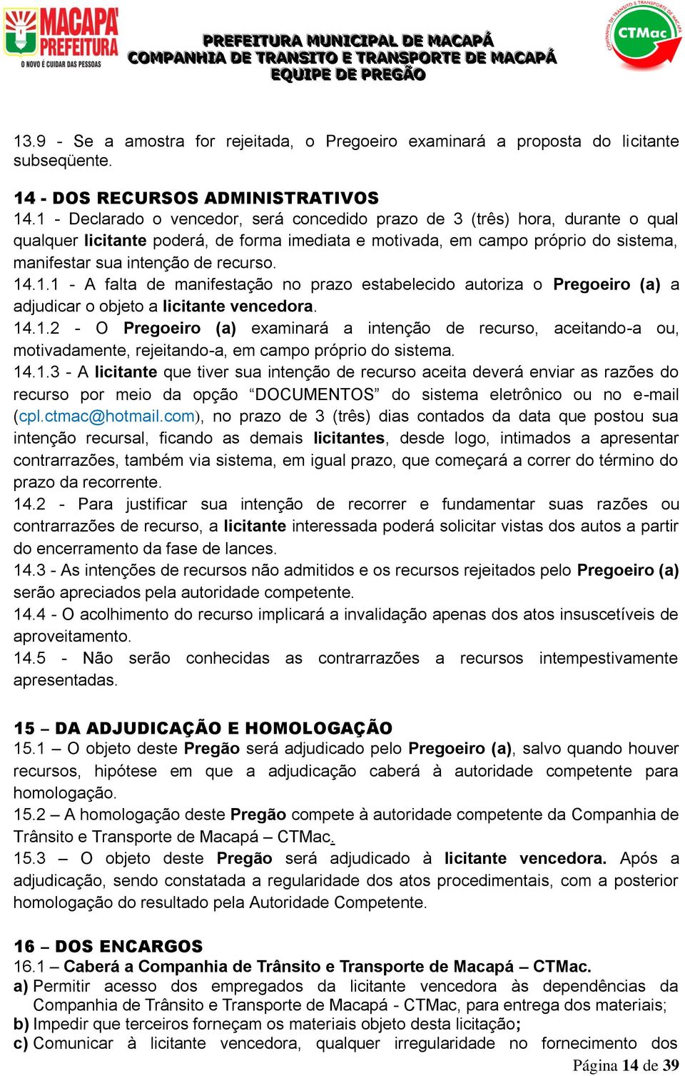 recurso. 14.1.1 - A falta de manifestação no prazo estabelecido autoriza o Pregoeiro (a) a adjudicar o objeto a licitante vencedora. 14.1.2 - O Pregoeiro (a) examinará a intenção de recurso, aceitando-a ou, motivadamente, rejeitando-a, em campo próprio do sistema.