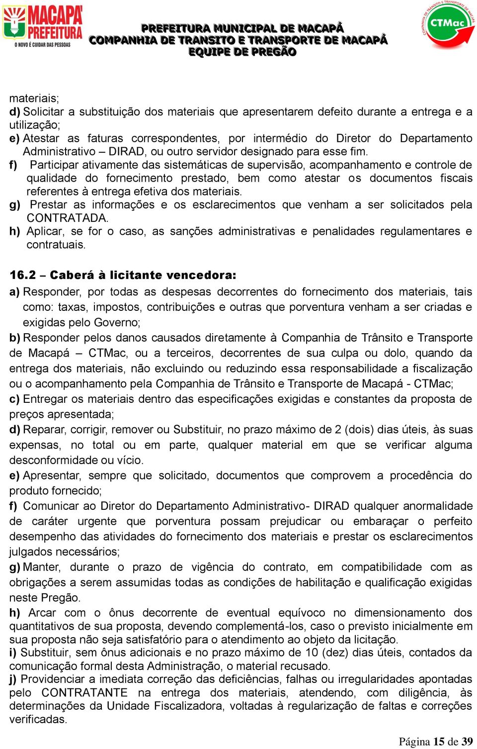 f) Participar ativamente das sistemáticas de supervisão, acompanhamento e controle de qualidade do fornecimento prestado, bem como atestar os documentos fiscais referentes à entrega efetiva dos