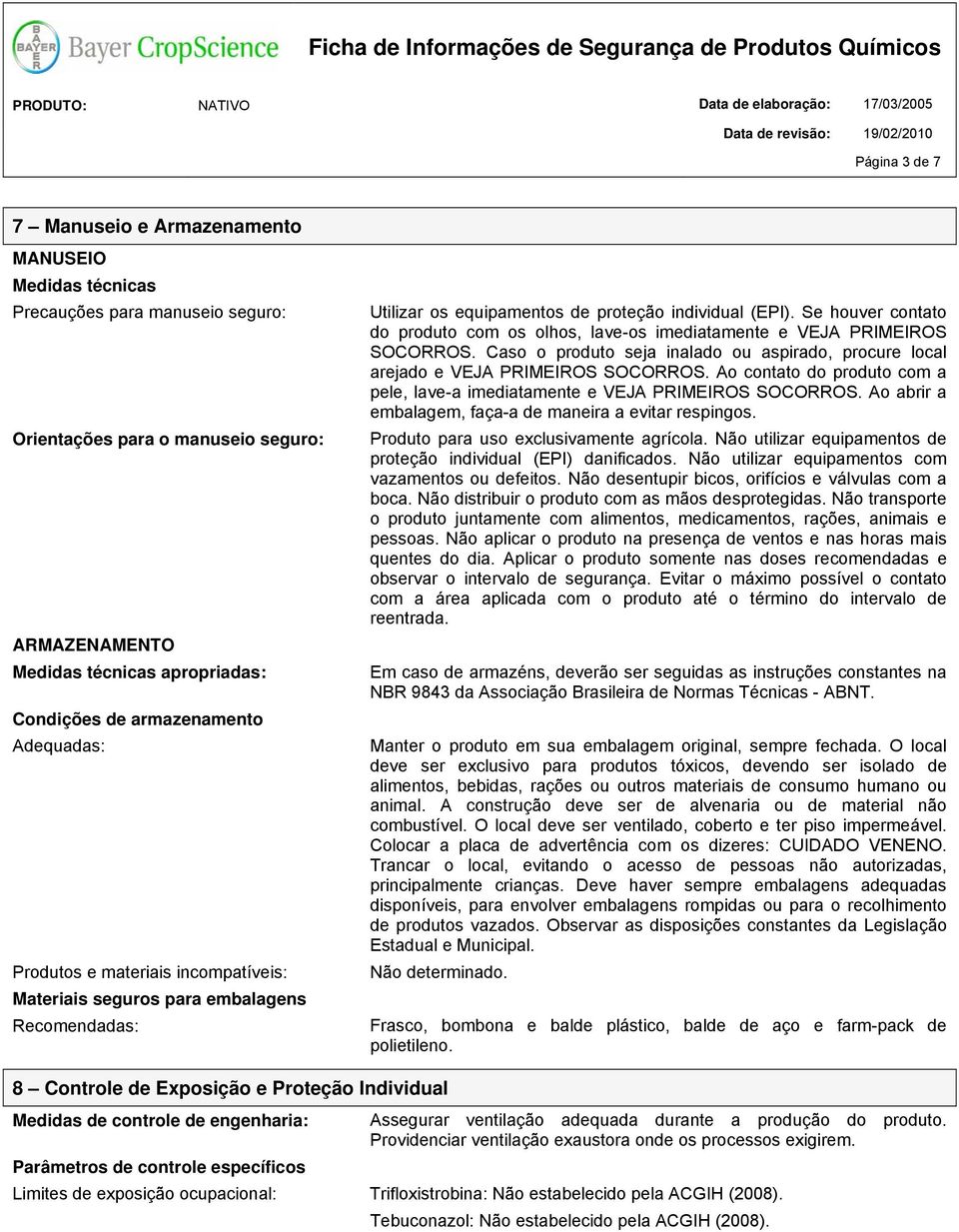 Se houver contato do produto com os olhos, lave-os imediatamente e VEJA PRIMEIROS SOCORROS. Caso o produto seja inalado ou aspirado, procure local arejado e VEJA PRIMEIROS SOCORROS.