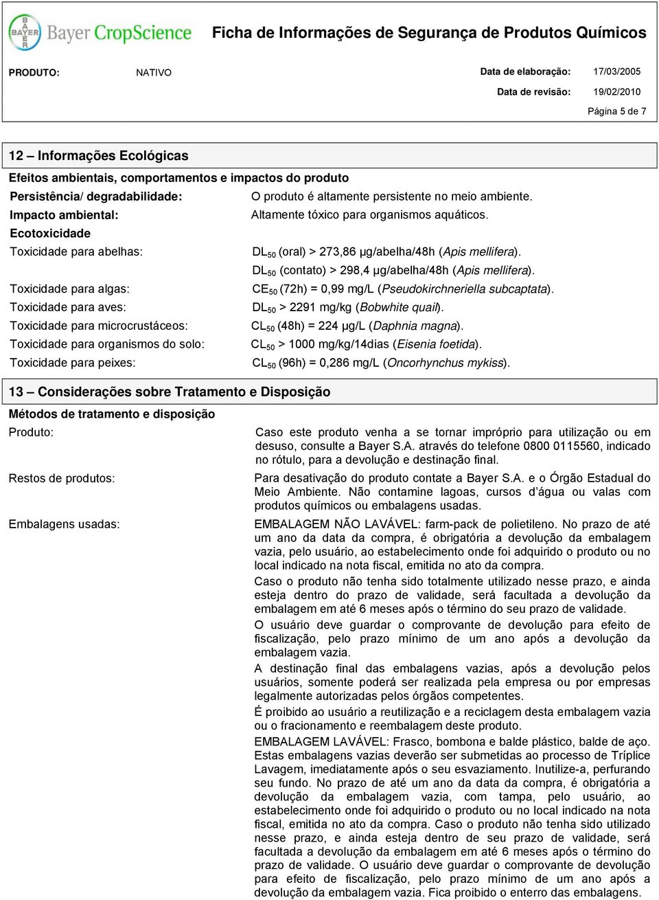 DL 50 (contato) > 298,4 μg/abelha/48h (Apis mellifera). Toxicidade para algas: CE 50 (72h) = 0,99 mg/l (Pseudokirchneriella subcaptata). Toxicidade para aves: DL 50 > 2291 mg/kg (Bobwhite quail).