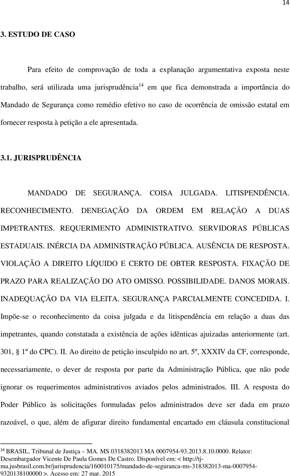 RECONHECIMENTO. DENEGAÇÃO DA ORDEM EM RELAÇÃO A DUAS IMPETRANTES. REQUERIMENTO ADMINISTRATIVO. SERVIDORAS PÚBLICAS ESTADUAIS. INÉRCIA DA ADMINISTRAÇÃO PÚBLICA. AUSÊNCIA DE RESPOSTA.