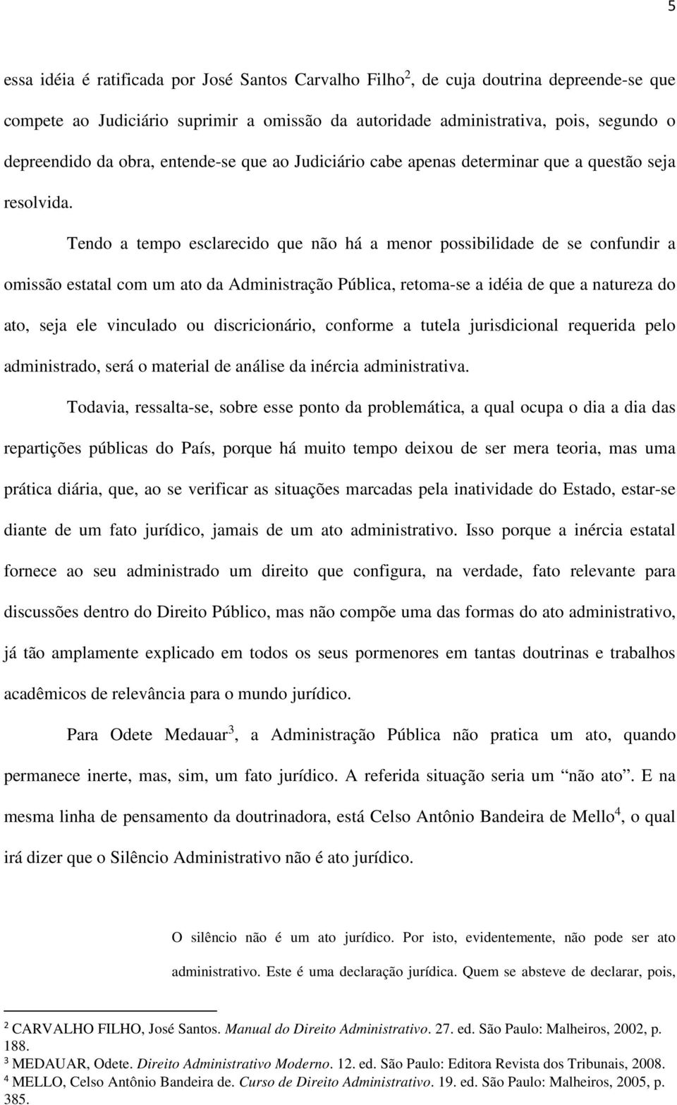 Tendo a tempo esclarecido que não há a menor possibilidade de se confundir a omissão estatal com um ato da Administração Pública, retoma-se a idéia de que a natureza do ato, seja ele vinculado ou