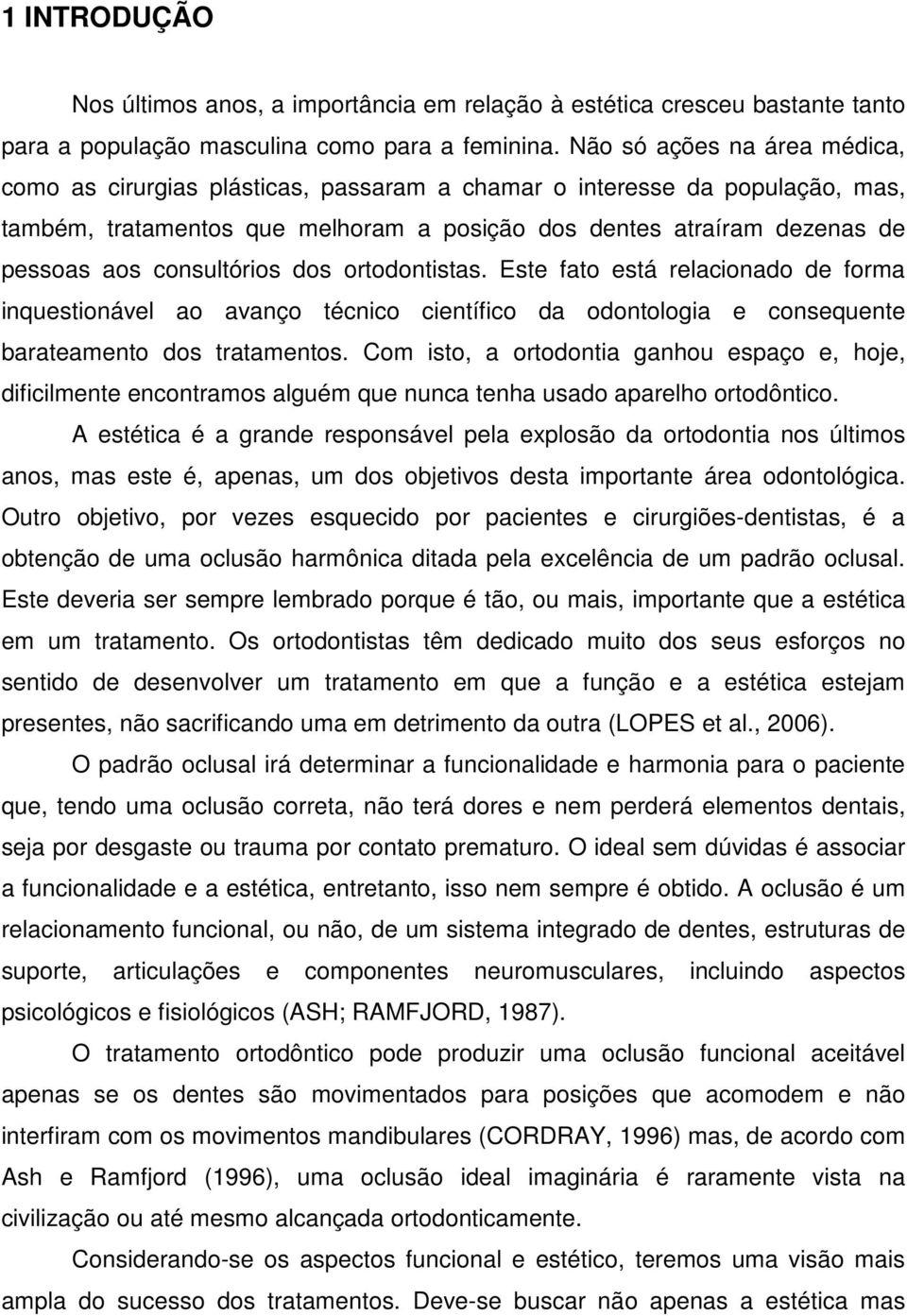 consultórios dos ortodontistas. Este fato está relacionado de forma inquestionável ao avanço técnico científico da odontologia e consequente barateamento dos tratamentos.