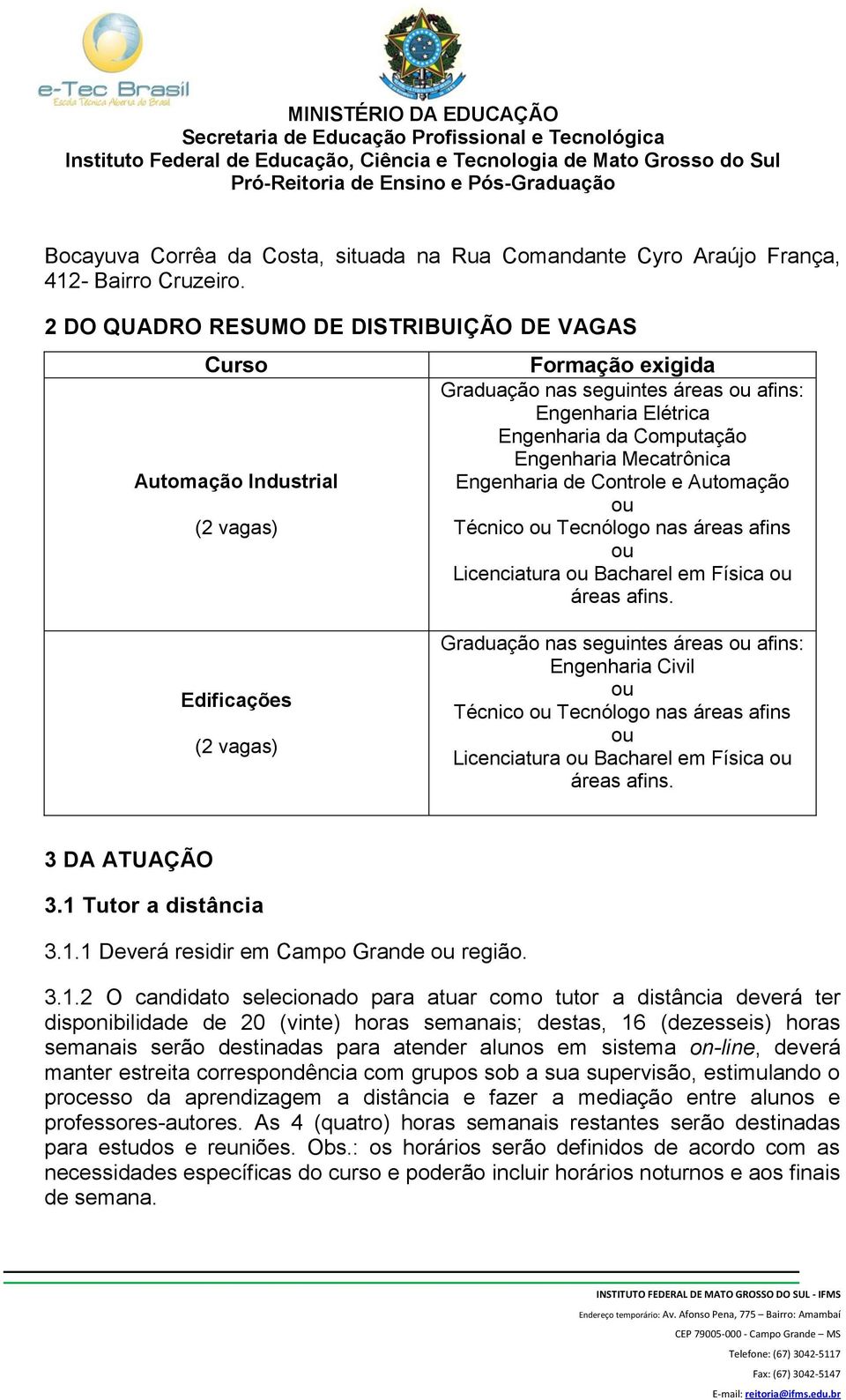 Mecatrônica Engenharia de Controle e Automação ou Técnico ou Tecnólogo nas áreas afins ou Licenciatura ou Bacharel em Física ou áreas afins.