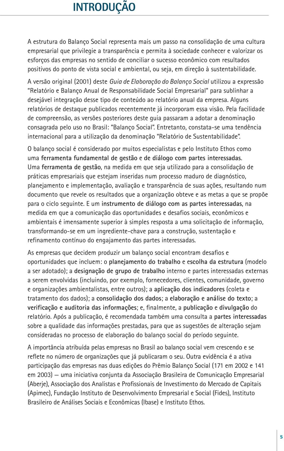 A versão original (2001) deste Guia de Elaboração do Balanço Social utilizou a expressão Relatório e Balanço Anual de Responsabilidade Social Empresarial para sublinhar a desejável integração desse