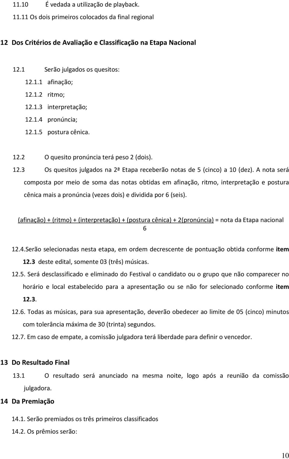 A nota será composta por meio de soma das notas obtidas em afinação, ritmo, interpretação e postura cênica mais a pronúncia (vezes dois) e dividida por 6 (seis).