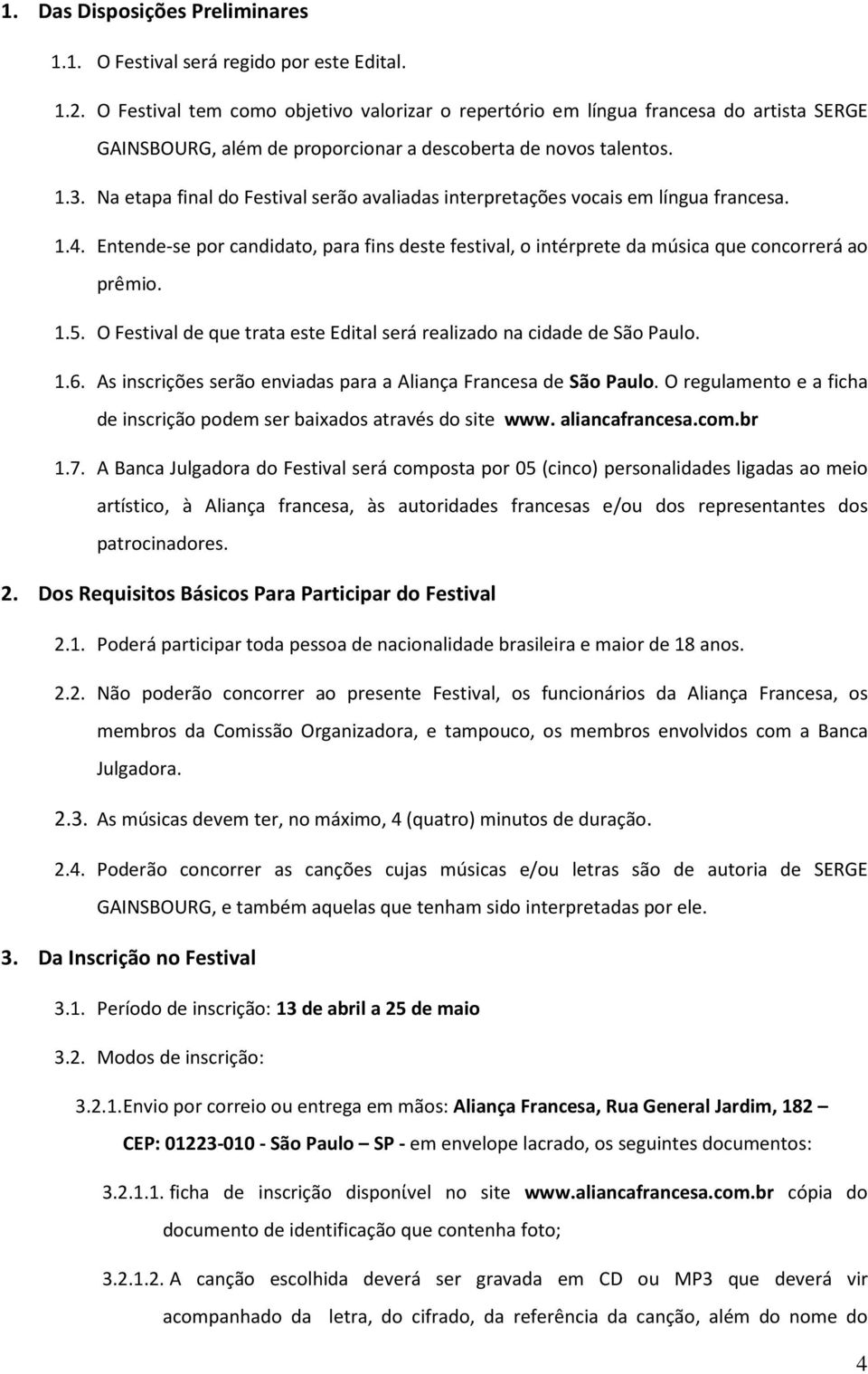 Na etapa final do Festival serão avaliadas interpretações vocais em língua francesa. 1.4. Entende-se por candidato, para fins deste festival, o intérprete da música que concorrerá ao prêmio. 1.5.