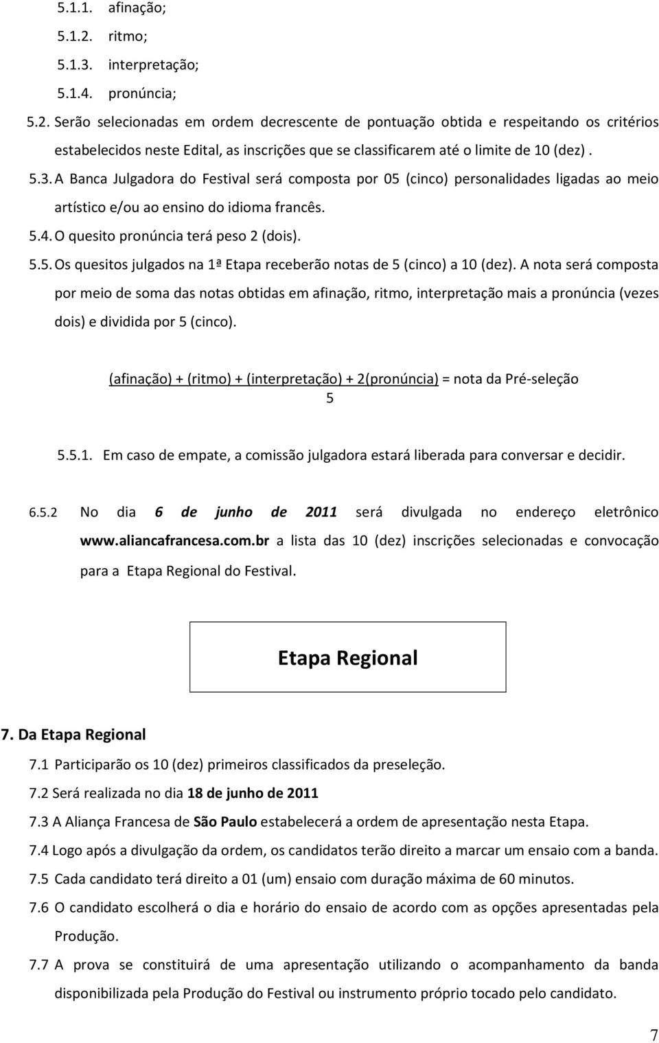 A nota será composta por meio de soma das notas obtidas em afinação, ritmo, interpretação mais a pronúncia (vezes dois) e dividida por 5 (cinco).