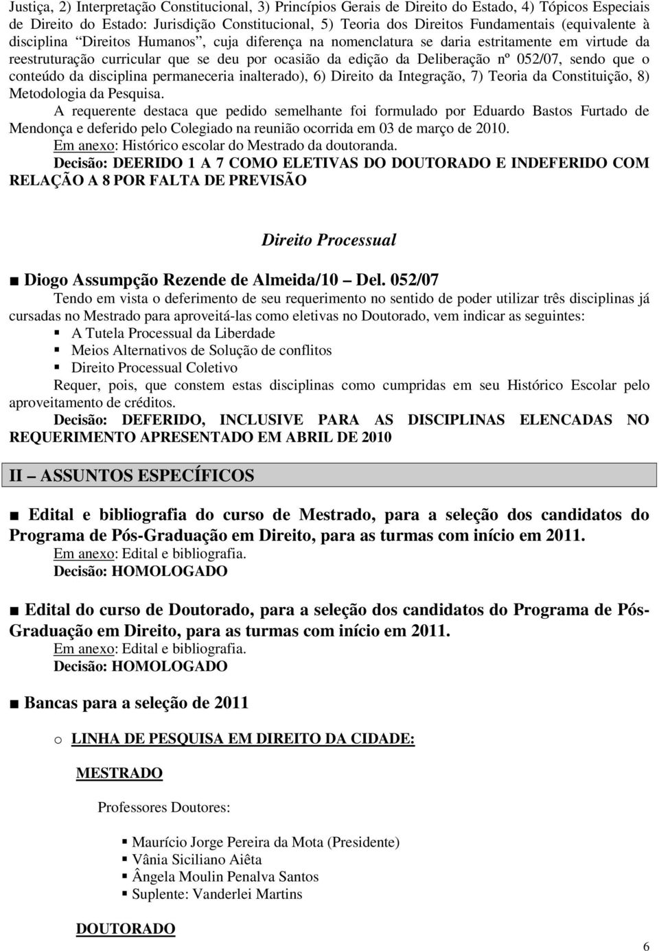 sendo que o conteúdo da disciplina permaneceria inalterado), 6) Direito da Integração, 7) Teoria da Constituição, 8) Metodologia da Pesquisa.