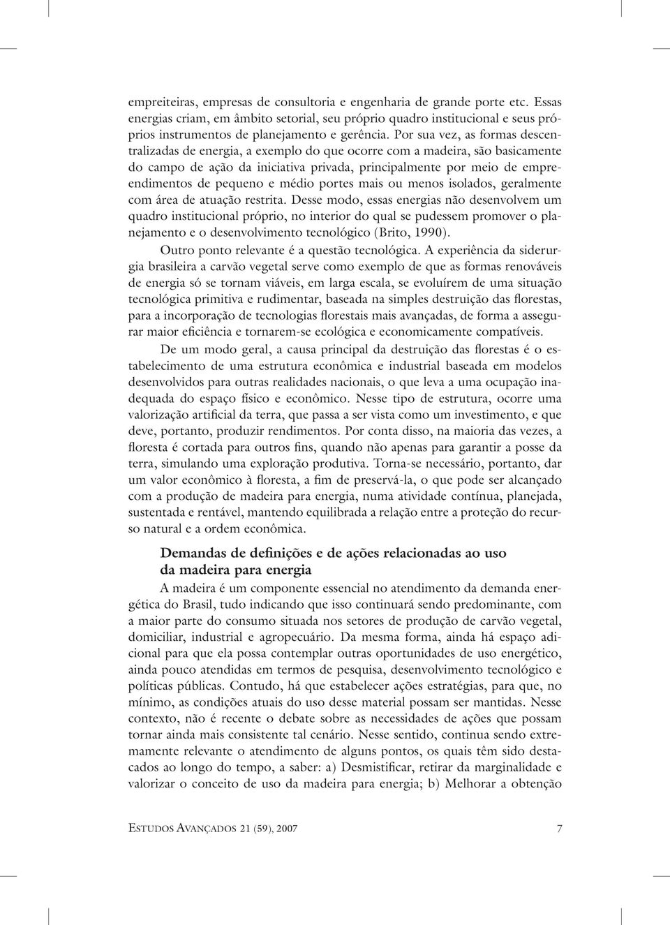 Por sua vez, as formas descentralizadas de energia, a exemplo do que ocorre com a madeira, são basicamente do campo de ação da iniciativa privada, principalmente por meio de empreendimentos de