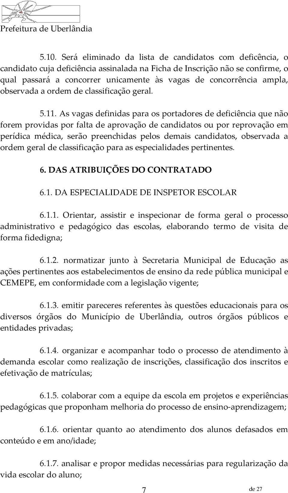 As vagas definidas para os portadores de deficiência que não forem providas por falta de aprovação de candidatos ou por reprovação em perídica médica, serão preenchidas pelos demais candidatos,