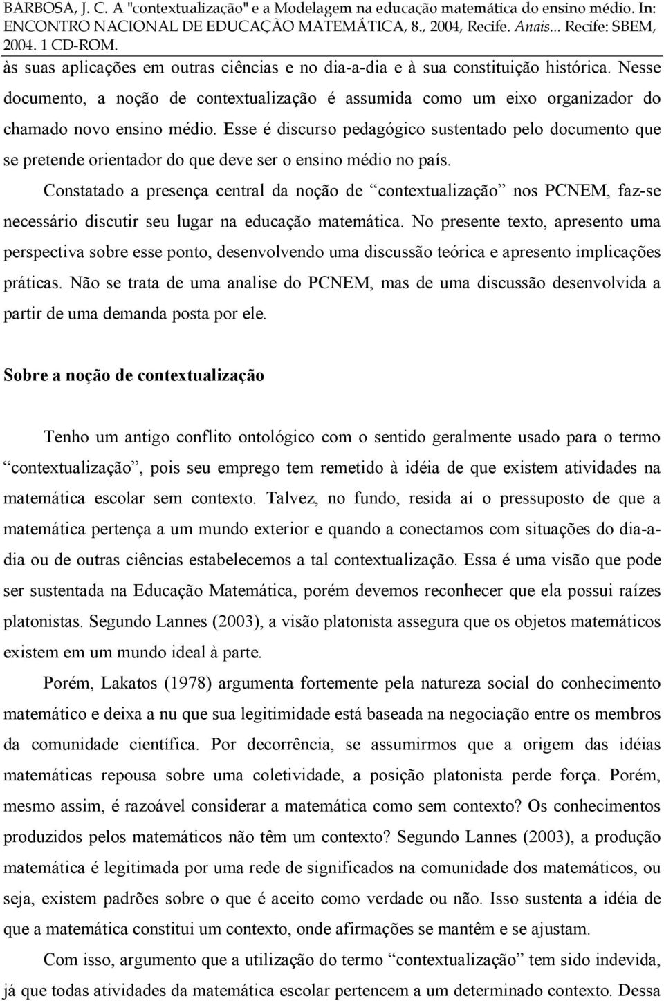 Constatado a presença central da noção de contextualização nos PCNEM, faz-se necessário discutir seu lugar na educação matemática.