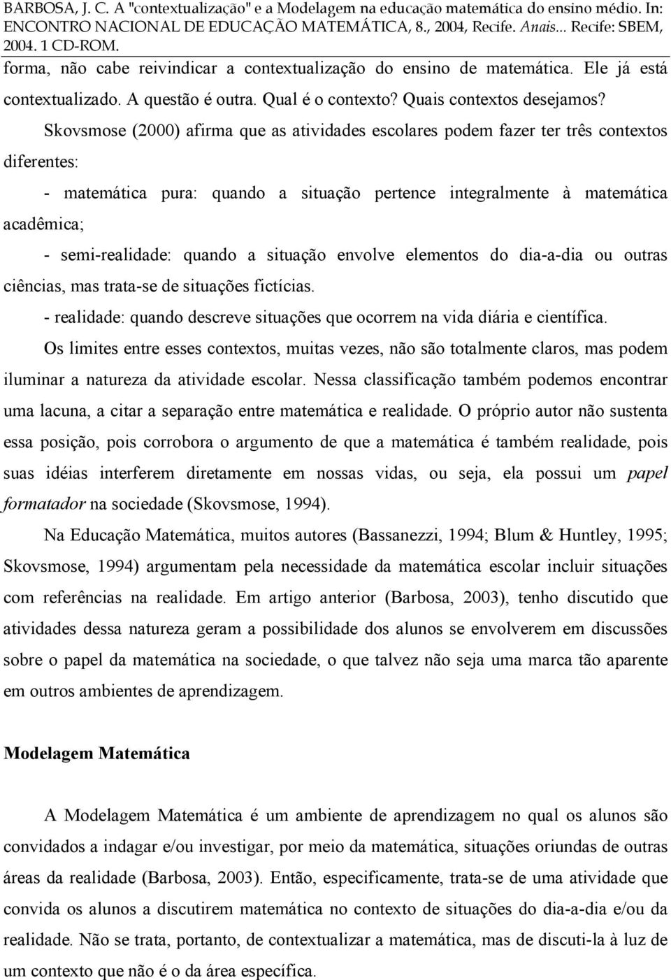 quando a situação envolve elementos do dia-a-dia ou outras ciências, mas trata-se de situações fictícias. - realidade: quando descreve situações que ocorrem na vida diária e científica.