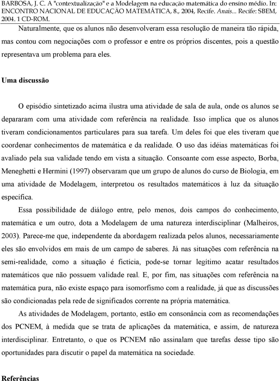 Isso implica que os alunos tiveram condicionamentos particulares para sua tarefa. Um deles foi que eles tiveram que coordenar conhecimentos de matemática e da realidade.