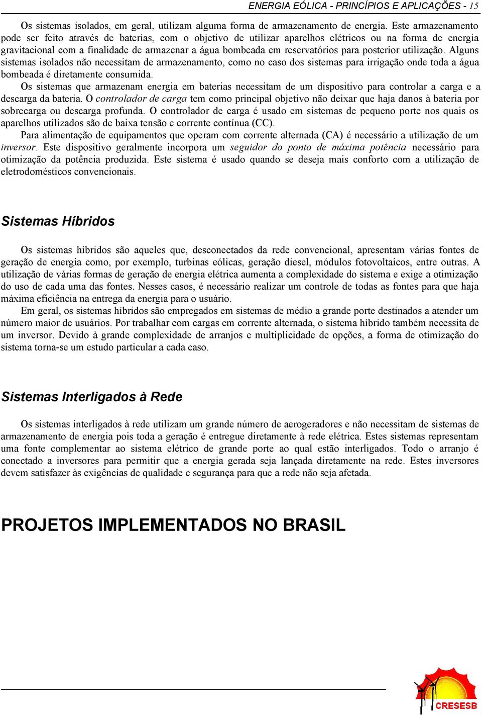 reservatórios para posterior utilização. Alguns sistemas isolados não necessitam de armazenamento, como no caso dos sistemas para irrigação onde toda a água bombeada é diretamente consumida.