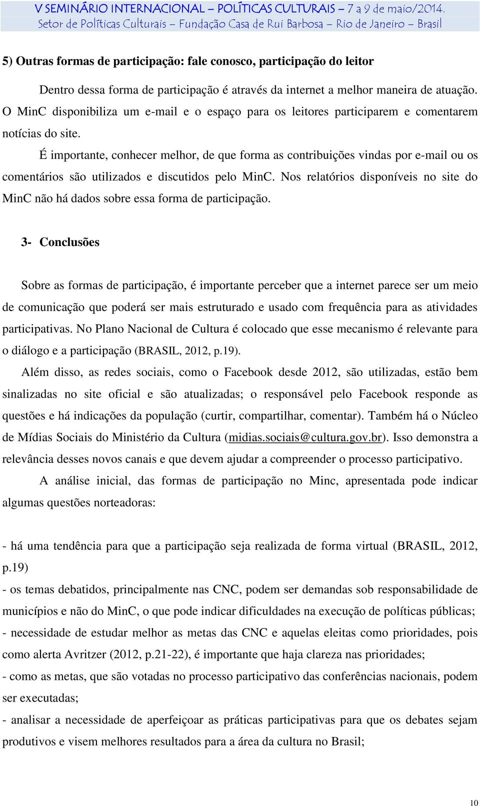 É importante, conhecer melhor, de que forma as contribuições vindas por e-mail ou os comentários são utilizados e discutidos pelo MinC.