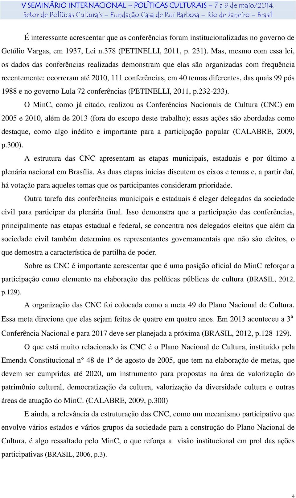 99 pós 1988 e no governo Lula 72 conferências (PETINELLI, 2011, p.232-233).