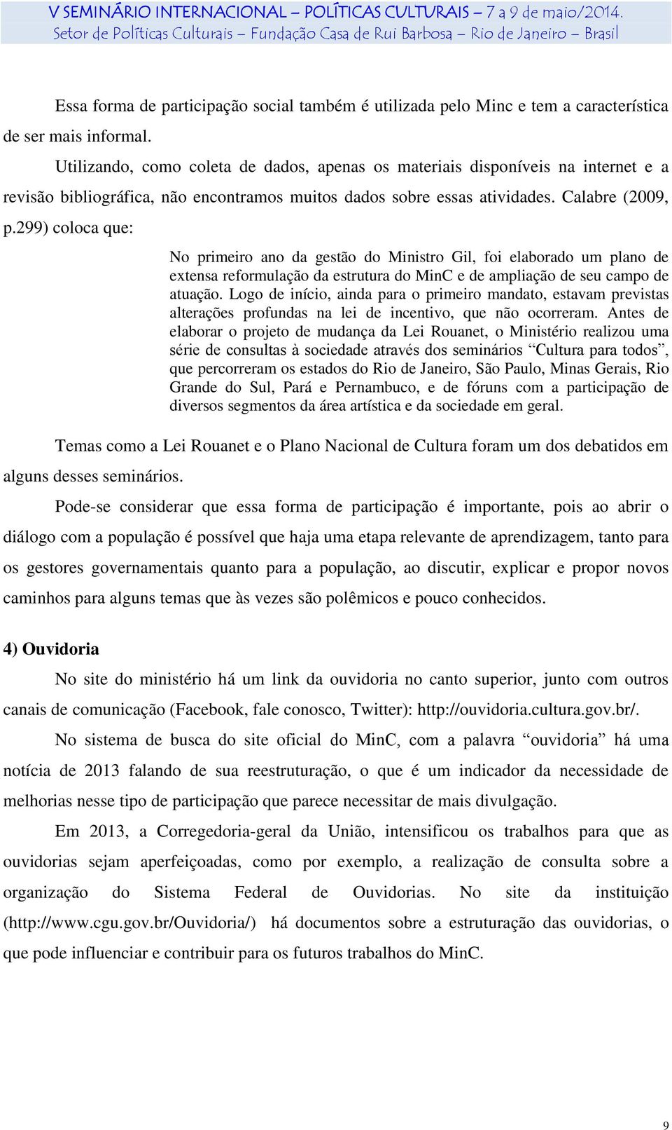 299) coloca que: No primeiro ano da gestão do Ministro Gil, foi elaborado um plano de extensa reformulação da estrutura do MinC e de ampliação de seu campo de atuação.