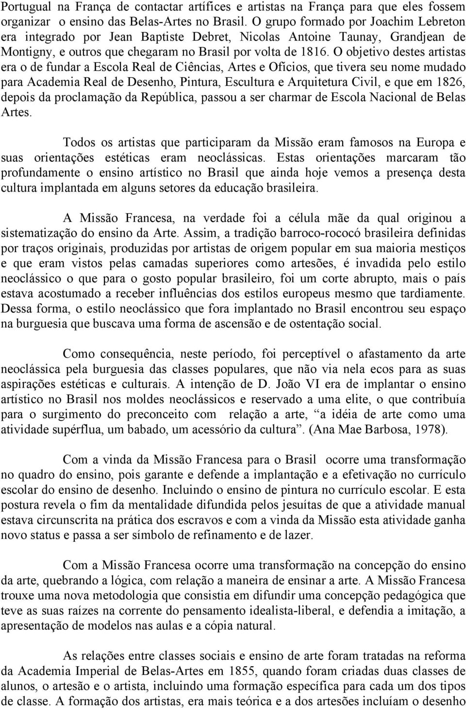 O objetivo destes artistas era o de fundar a Escola Real de Ciências, Artes e Ofícios, que tivera seu nome mudado para Academia Real de Desenho, Pintura, Escultura e Arquitetura Civil, e que em 1826,