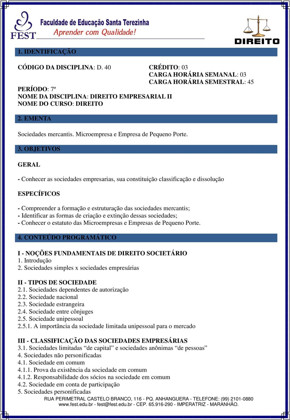 OBJETIVOS GERAL - Conhecer as sociedades empresarias, sua constituição classificação e dissolução ESPECÍFICOS - Compreender a formação e estruturação das sociedades mercantis; - Identificar as formas