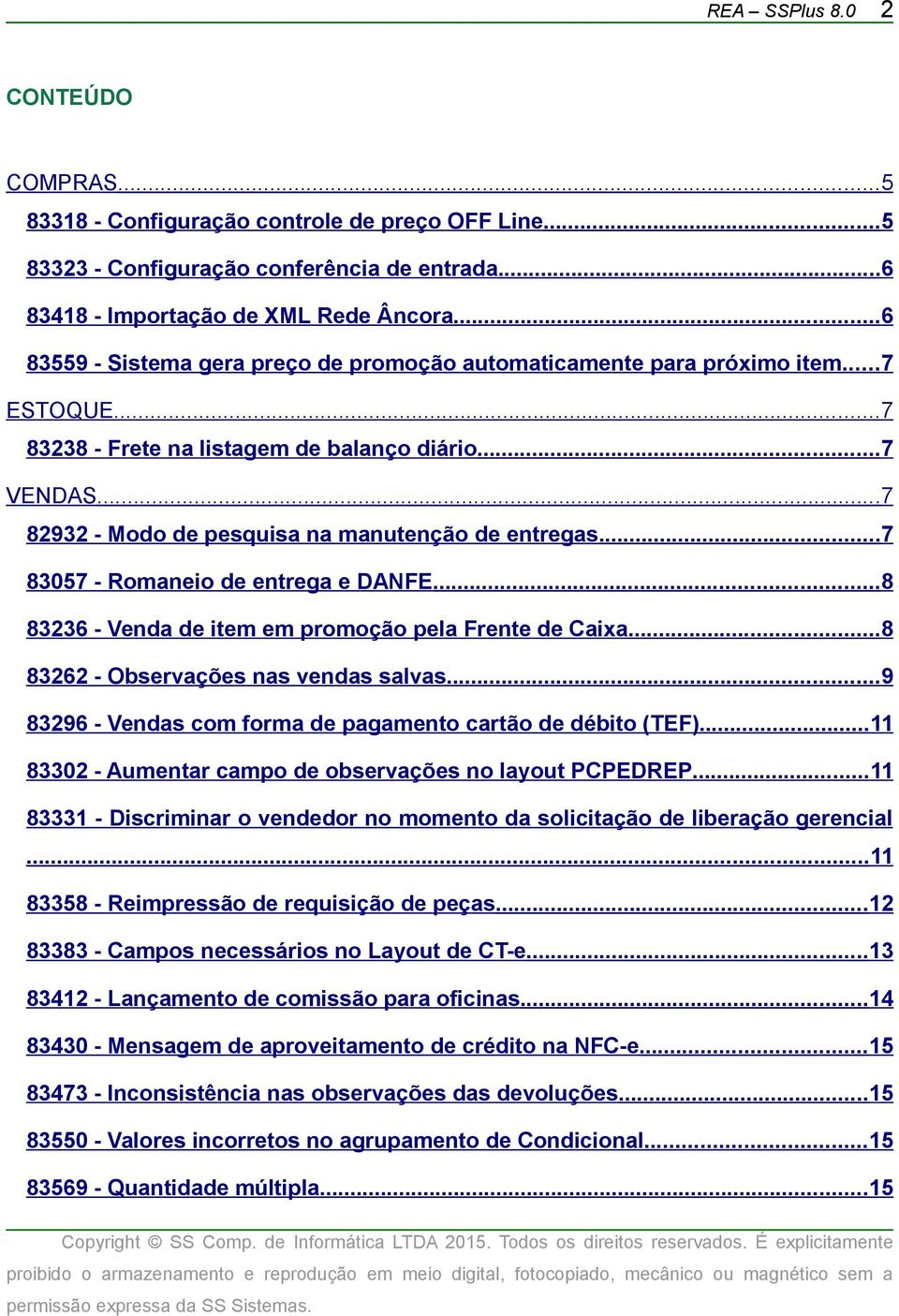 ..7 82932 - Modo de pesquisa na manutenção de entregas...7 83057 - Romaneio de entrega e DANFE...8 83236 - Venda de item em promoção pela Frente de Caixa...8 83262 - Observações nas vendas salvas.