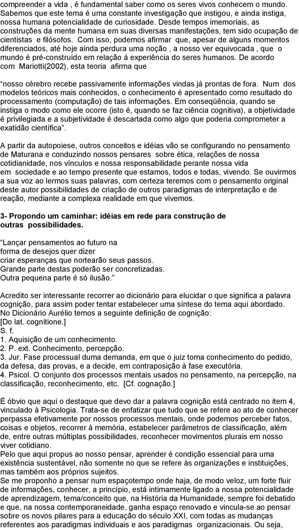 Desde tempos imemoriais, as construções da mente humana em suas diversas manifestações, tem sido ocupação de cientistas e filósofos.