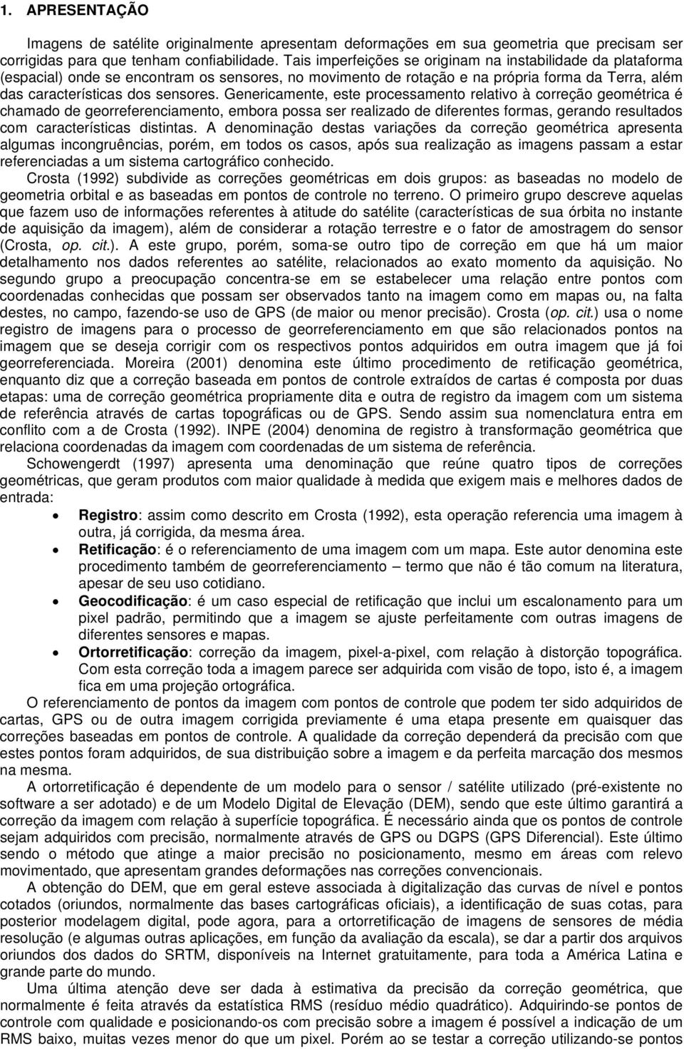 Genericamente, este processamento relativo à correção geométrica é chamado de georreferenciamento, embora possa ser realizado de diferentes formas, gerando resultados com características distintas.