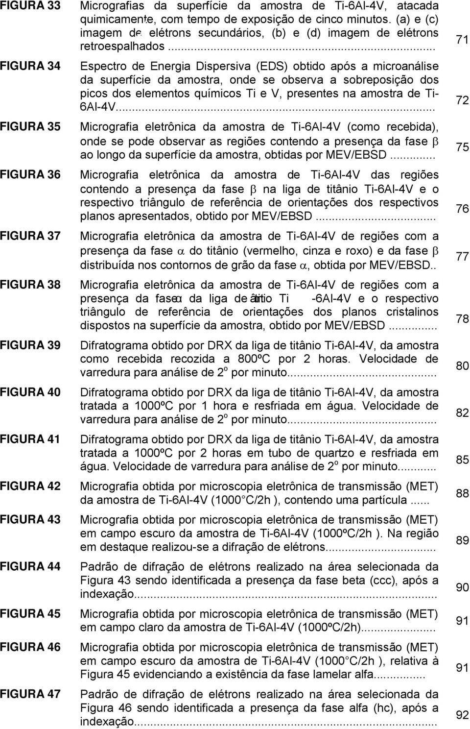 .. Espectro de Energia Dispersiva (EDS) obtido após a microanálise da superfície da amostra, onde se observa a sobreposição dos picos dos elementos químicos Ti e V, presentes na amostra de Ti- 6Al-4V.