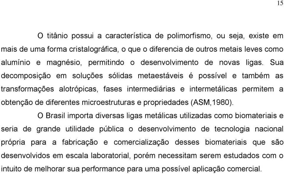 Sua decomposição em soluções sólidas metaestáveis é possível e também as transformações alotrópicas, fases intermediárias e intermetálicas permitem a obtenção de diferentes microestruturas e