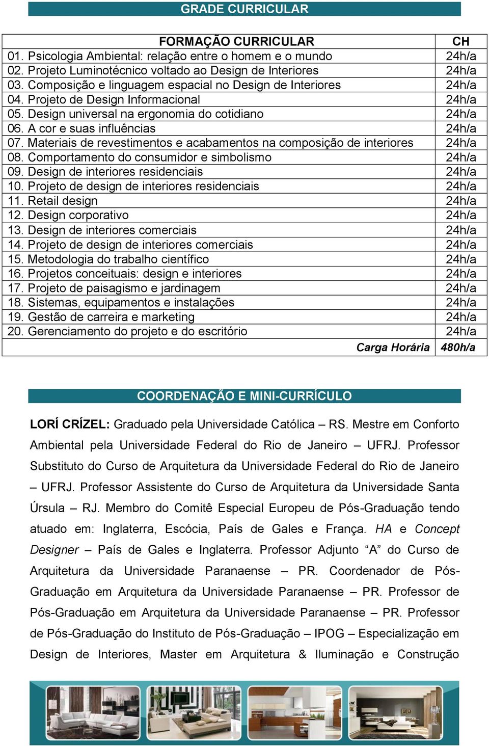 Materiais de revestimentos e acabamentos na composição de interiores 24h/a 08. Comportamento do consumidor e simbolismo 24h/a 09. Design de interiores residenciais 24h/a 10.