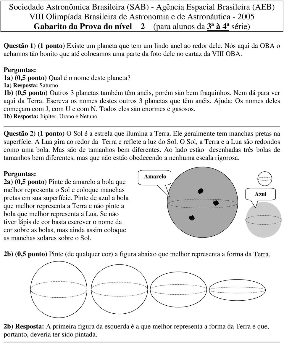 Perguntas: 1a) (0,5 ponto) Qual é o nome deste planeta? 1a) Resposta: Saturno 1b) (0,5 ponto) Outros 3 planetas também têm anéis, porém são bem fraquinhos. Nem dá para ver aqui da Terra.