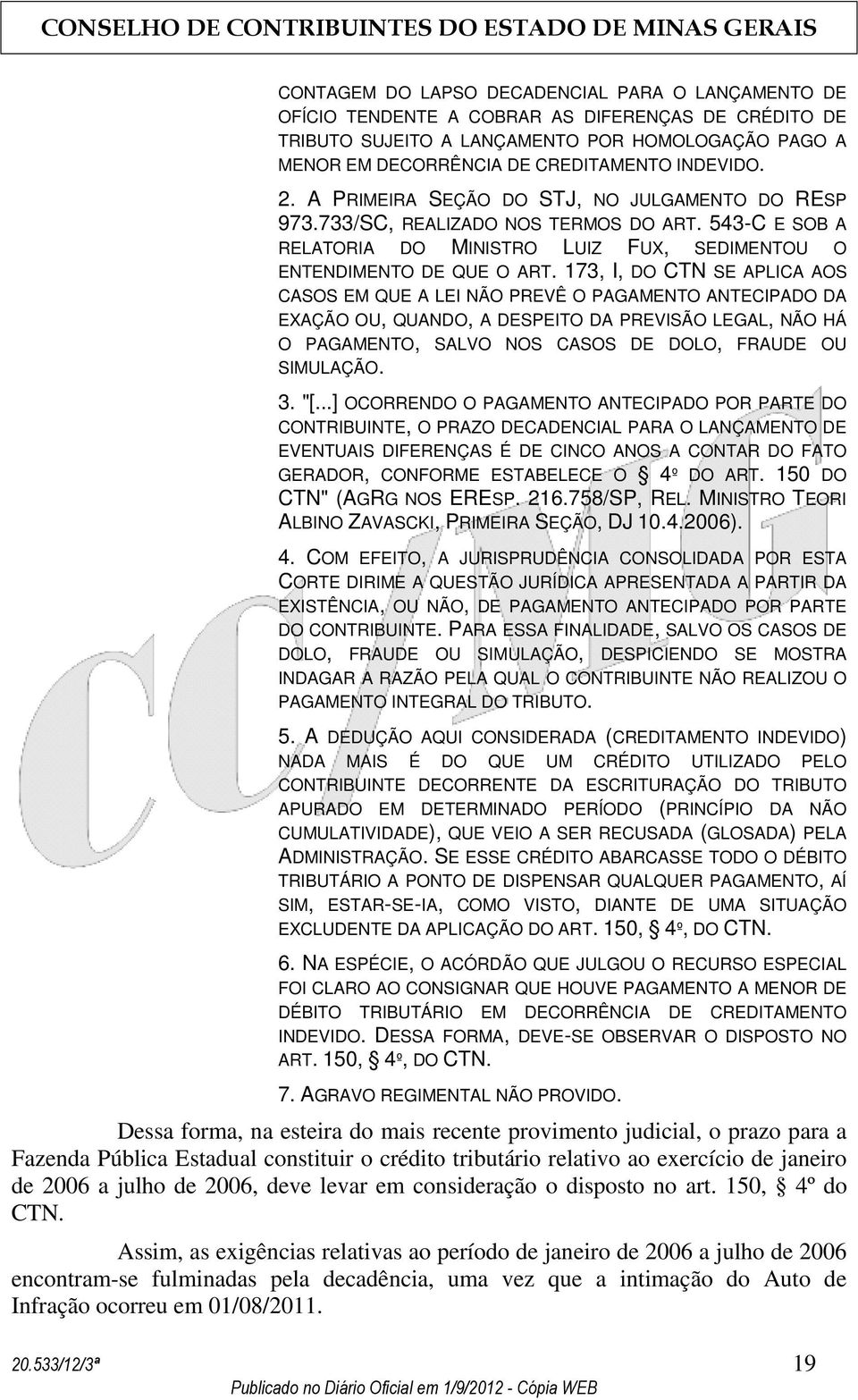 173, I, DO CTN SE APLICA AOS CASOS EM QUE A LEI NÃO PREVÊ O PAGAMENTO ANTECIPADO DA EXAÇÃO OU, QUANDO, A DESPEITO DA PREVISÃO LEGAL, NÃO HÁ O PAGAMENTO, SALVO NOS CASOS DE DOLO, FRAUDE OU SIMULAÇÃO.