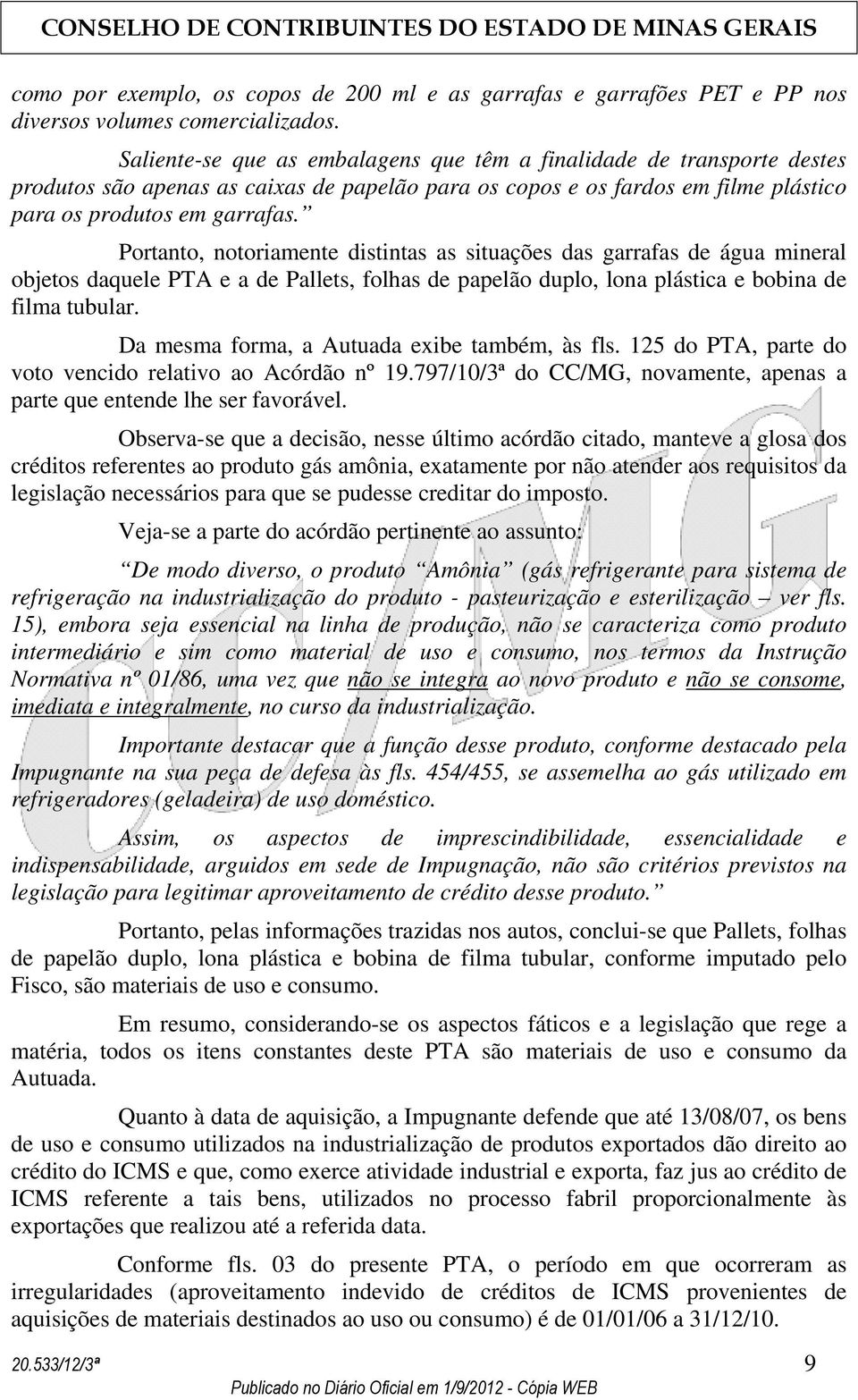 Portanto, notoriamente distintas as situações das garrafas de água mineral objetos daquele PTA e a de Pallets, folhas de papelão duplo, lona plástica e bobina de filma tubular.