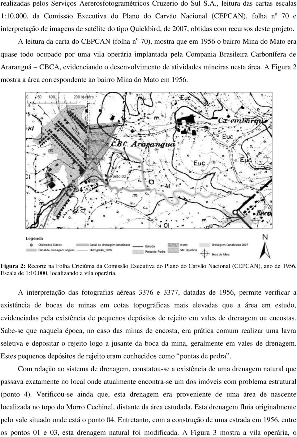 A leitura da carta do CEPCAN (folha n o 70), mostra que em 1956 o bairro Mina do Mato era quase todo ocupado por uma vila operária implantada pela Compania Brasileira Carbonífera de Araranguá CBCA,