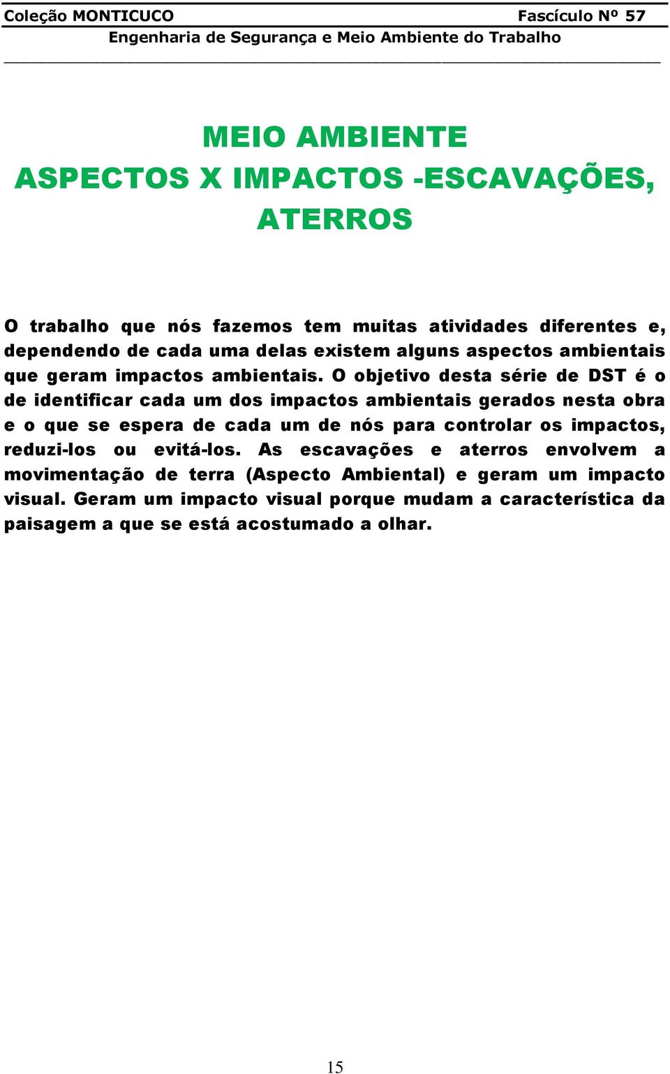 O objetivo desta série de DST é o de identificar cada um dos impactos ambientais gerados nesta obra e o que se espera de cada um de nós para controlar