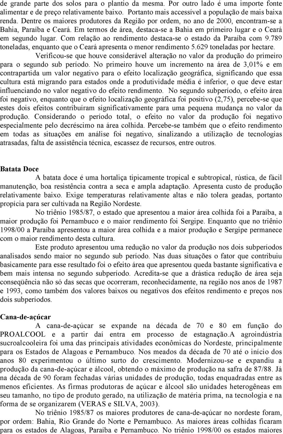 Com relação ao rendimento destaca-se o estado da Paraíba com 9.789 toneladas, enquanto que o Ceará apresenta o menor rendimento 5.629 toneladas por hectare.