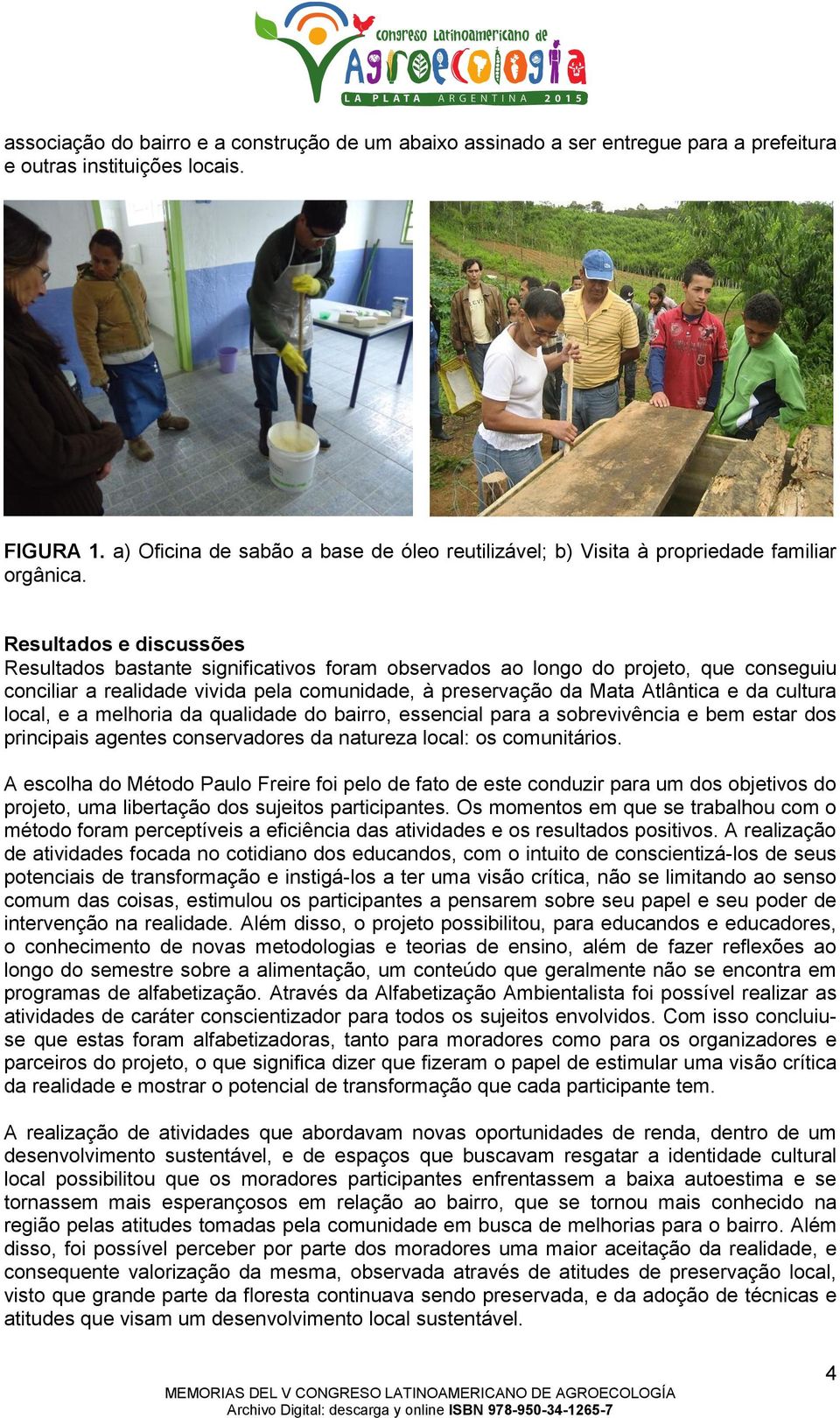 Resultados e discussões Resultados bastante significativos foram observados ao longo do projeto, que conseguiu conciliar a realidade vivida pela comunidade, à preservação da Mata Atlântica e da