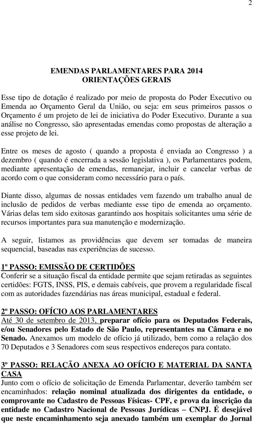 Entre os meses de agosto ( quando a proposta é enviada ao Congresso ) a dezembro ( quando é encerrada a sessão legislativa ), os Parlamentares podem, mediante apresentação de emendas, remanejar,