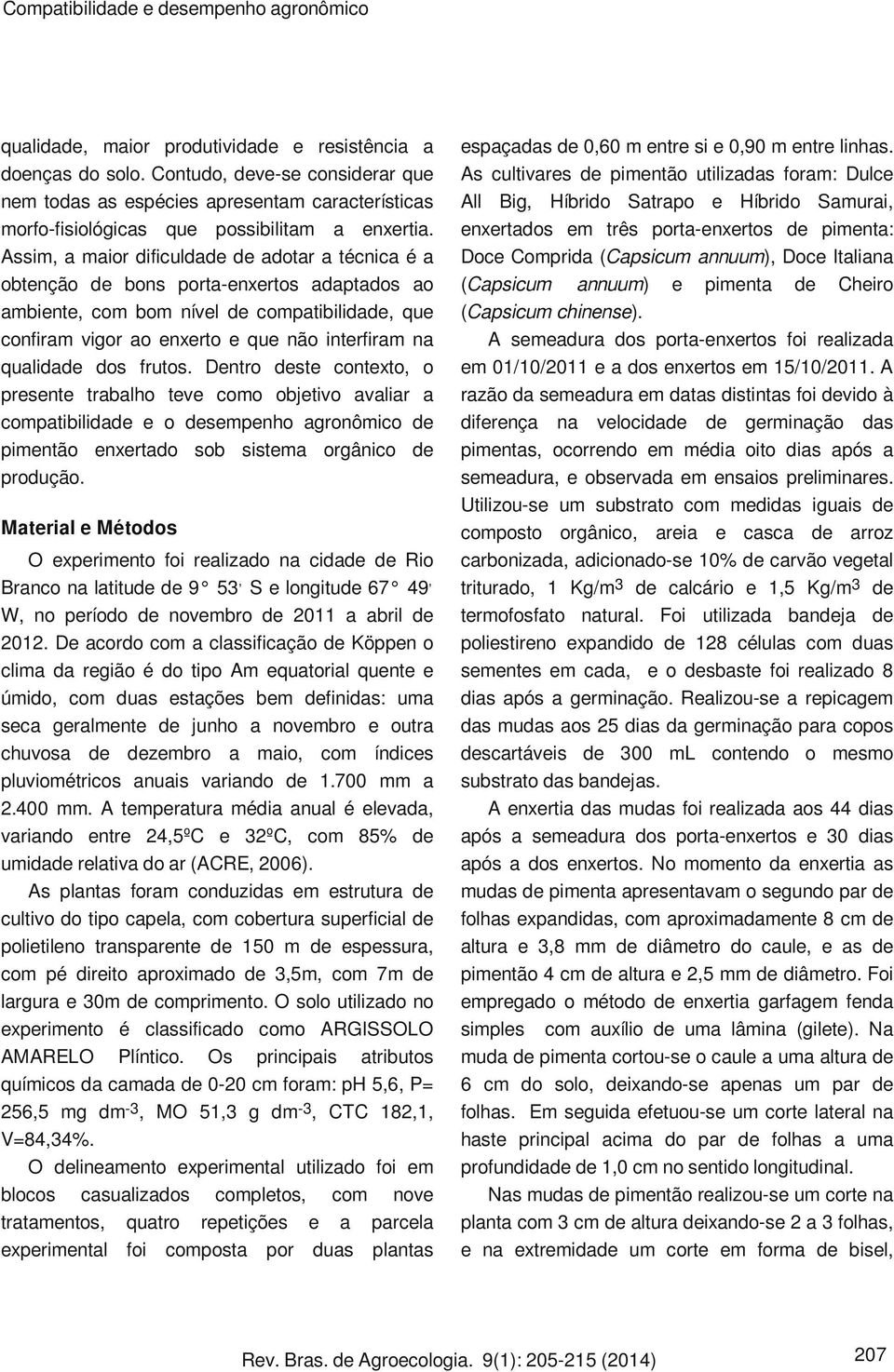 Assim, a maior dificuldade de adotar a técnica é a obtenção de bons porta-enxertos adaptados ao ambiente, com bom nível de compatibilidade, que confiram vigor ao enxerto e que não interfiram na