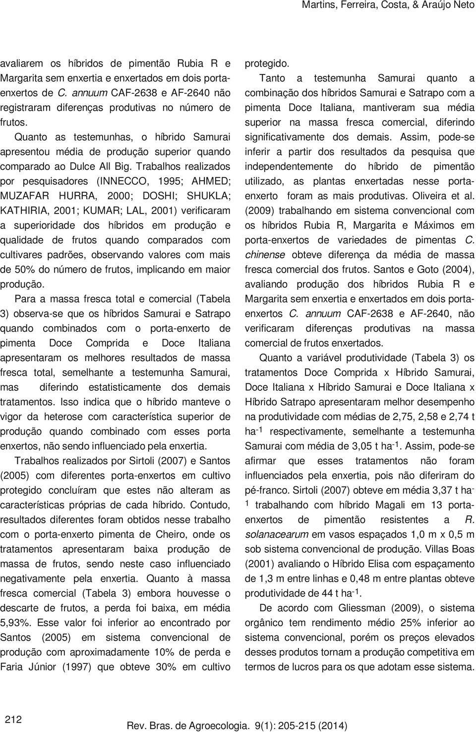 Trabalhos realizados por pesquisadores (INNECCO, 1995; AHMED; MUZAFAR HURRA, 2000; DOSHI; SHUKLA; KATHIRIA, 2001; KUMAR; LAL, 2001) verificaram a superioridade dos híbridos em produção e qualidade de