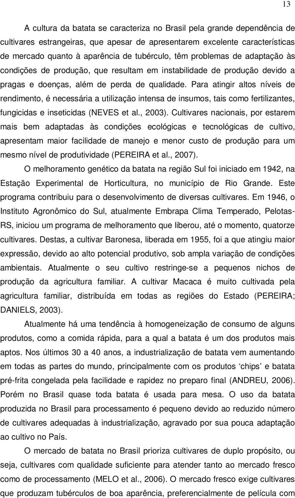 Para atingir altos níveis de rendimento, é necessária a utilização intensa de insumos, tais como fertilizantes, fungicidas e inseticidas (NEVES et al., 2003).